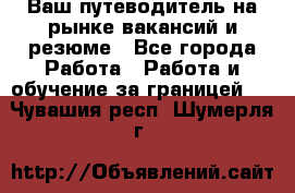 Hrport -  Ваш путеводитель на рынке вакансий и резюме - Все города Работа » Работа и обучение за границей   . Чувашия респ.,Шумерля г.